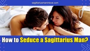 How to Seduce a Sagittarius Man? - Your Relationship is in the Air